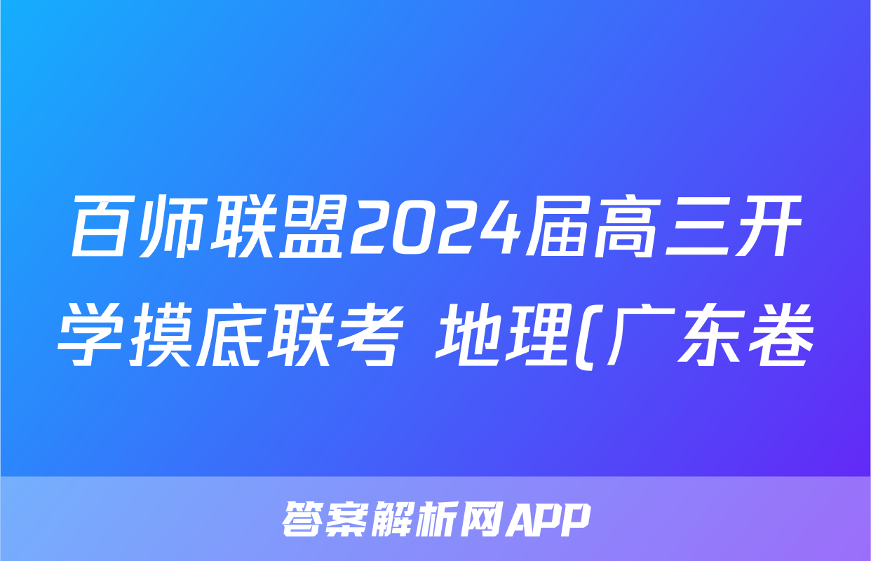 百师联盟2024届高三开学摸底联考 地理(广东卷)答案考试试题